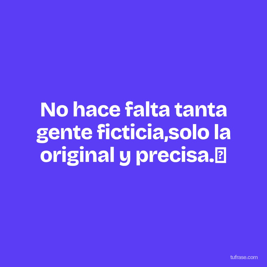 No hace falta tanta gente ficticia,solo la original y precisa.✅