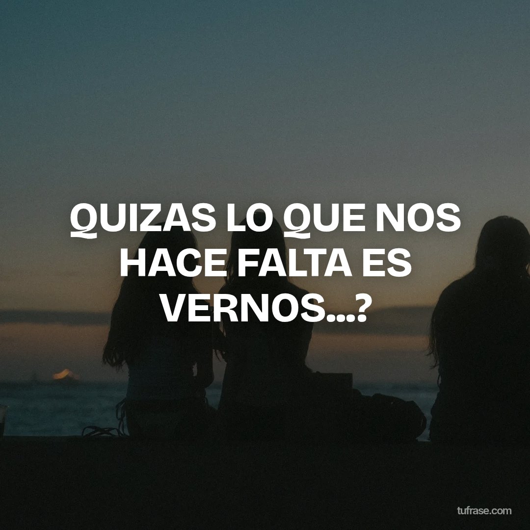 QUIZAS LO QUE NOS HACE FALTA ES VERNOS...?