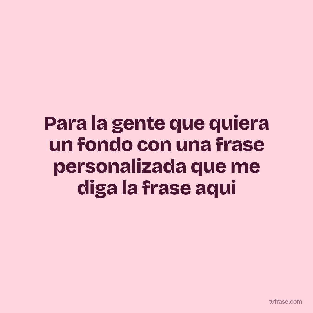 Para la gente que quiera un fondo con una frase personalizada que me diga la frase aqui