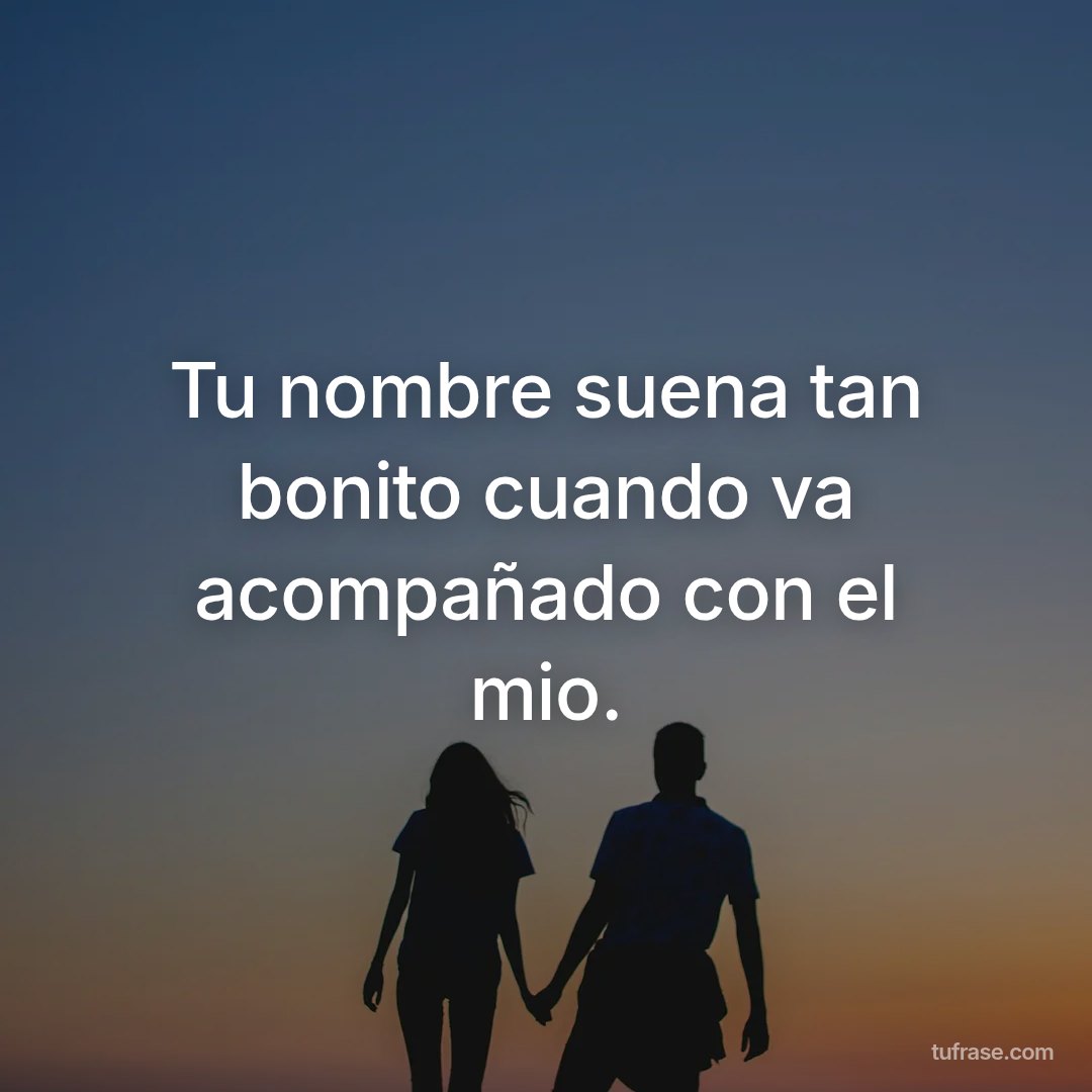 Tu nombre suena tan bonito cuando va acompañado con el mio.