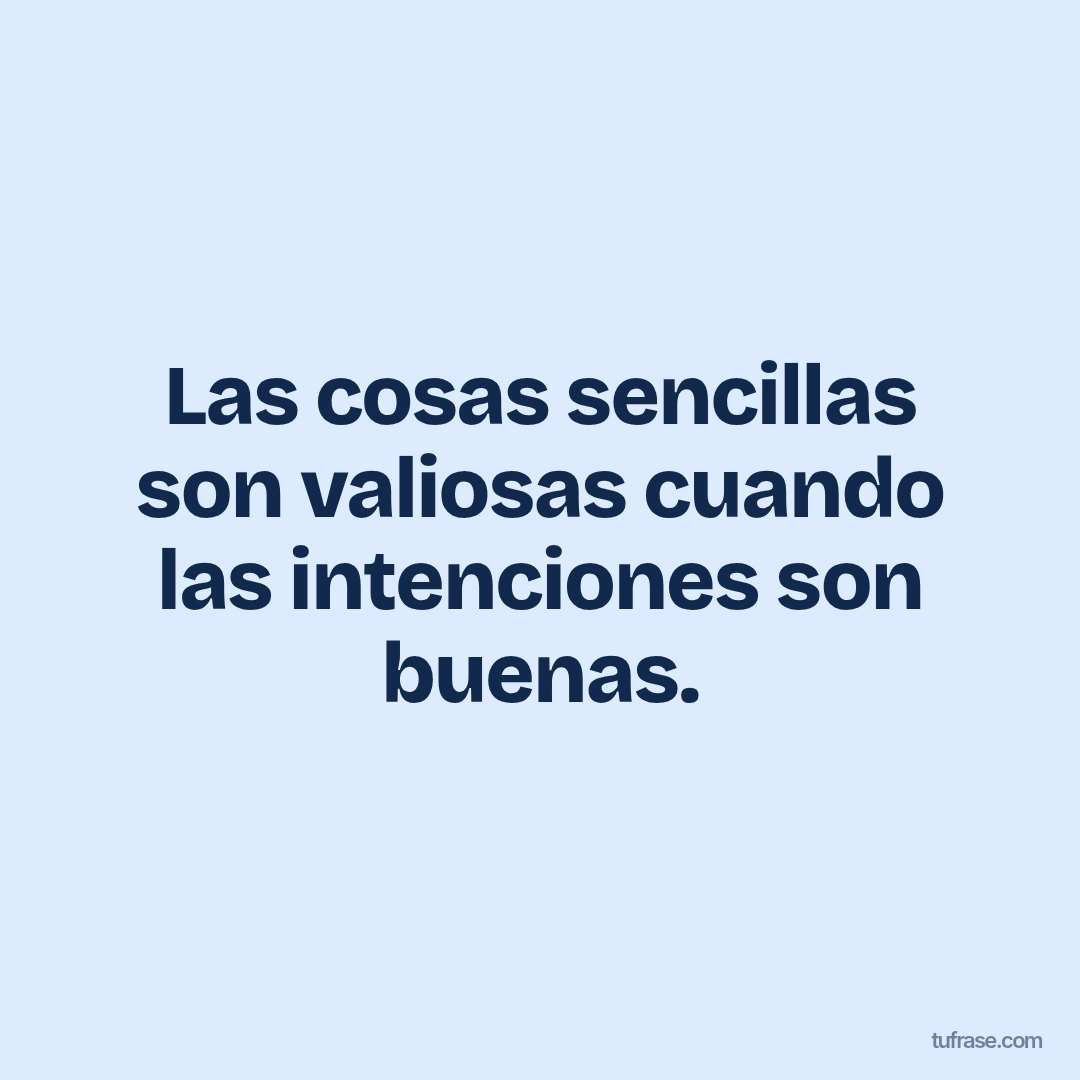 Las cosas sencillas son valiosas cuando las intenciones son buenas.