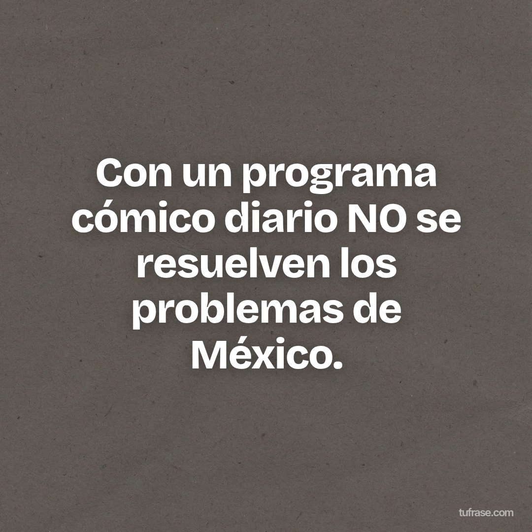Con un programa cómico diario NO se resuelven los problemas de México.
