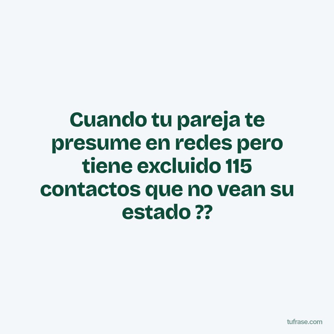 Cuando tu pareja te presume en redes pero tiene excluido 115 contactos que no vean su estado ??