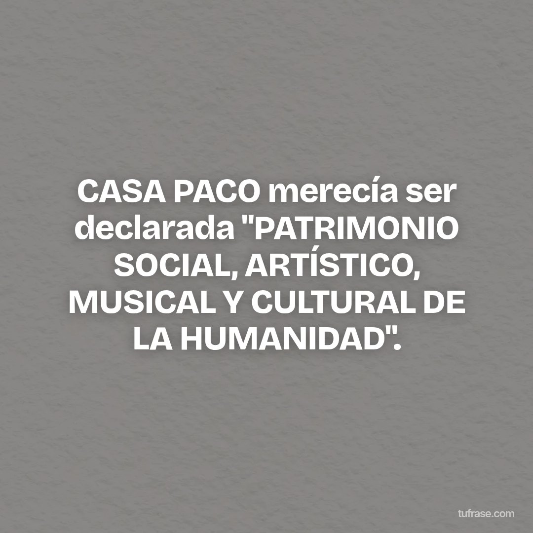 CASA PACO merecía ser declarada "PATRIMONIO SOCIAL, ARTÍSTICO, MUSICAL Y CULTURAL DE LA HUMANIDAD".