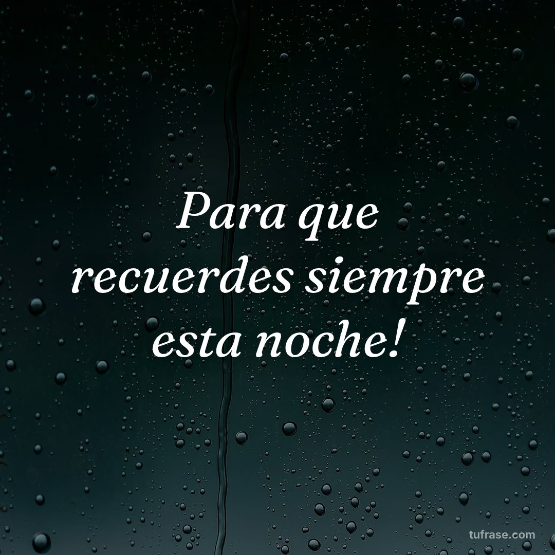 Para que recuerdes siempre esta noche!