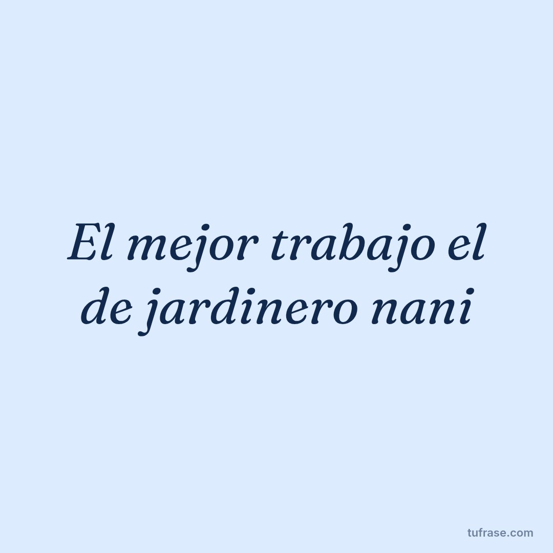 El mejor trabajo el de jardinero nani