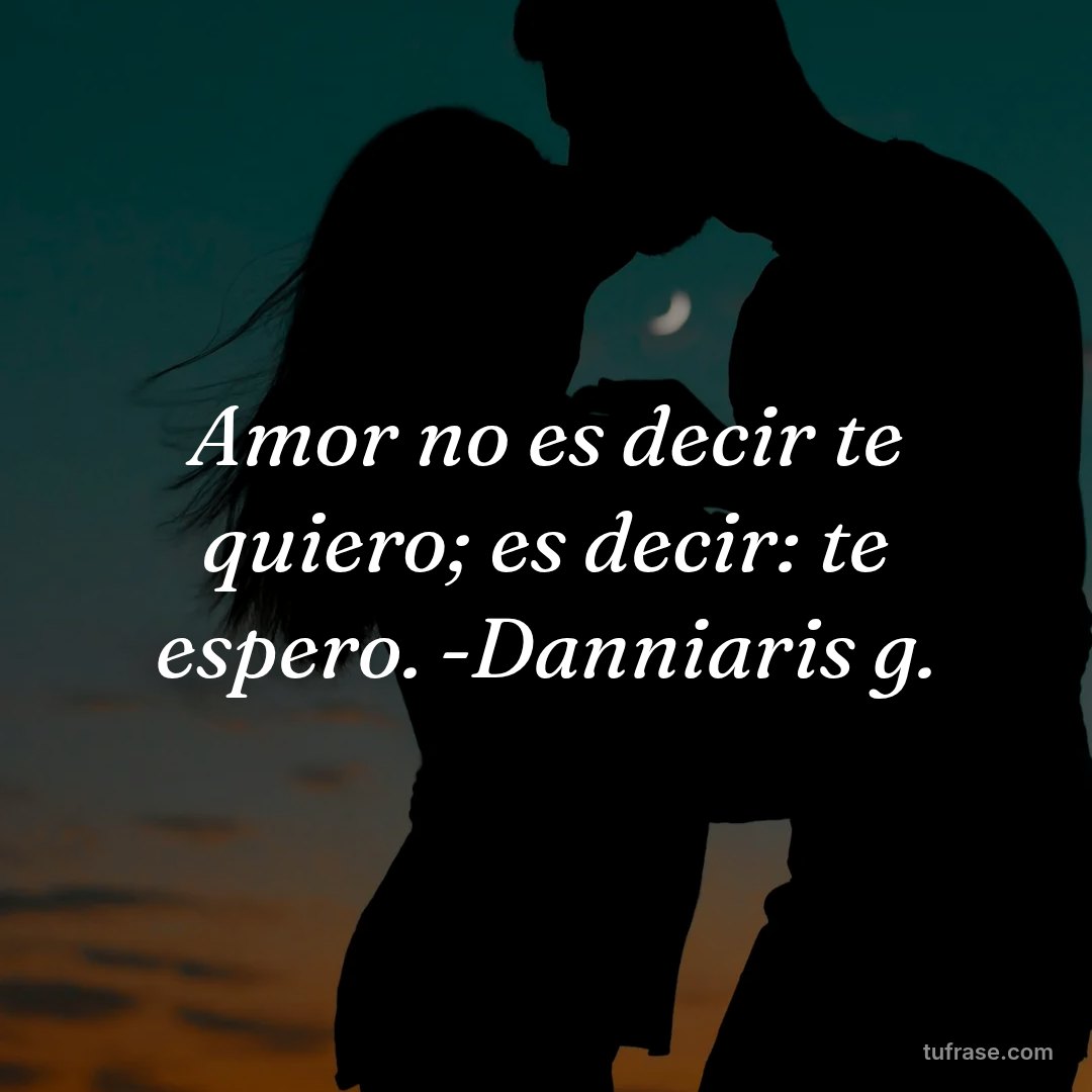 Amor no es decir te quiero; es decir: te espero. -Danniaris g.