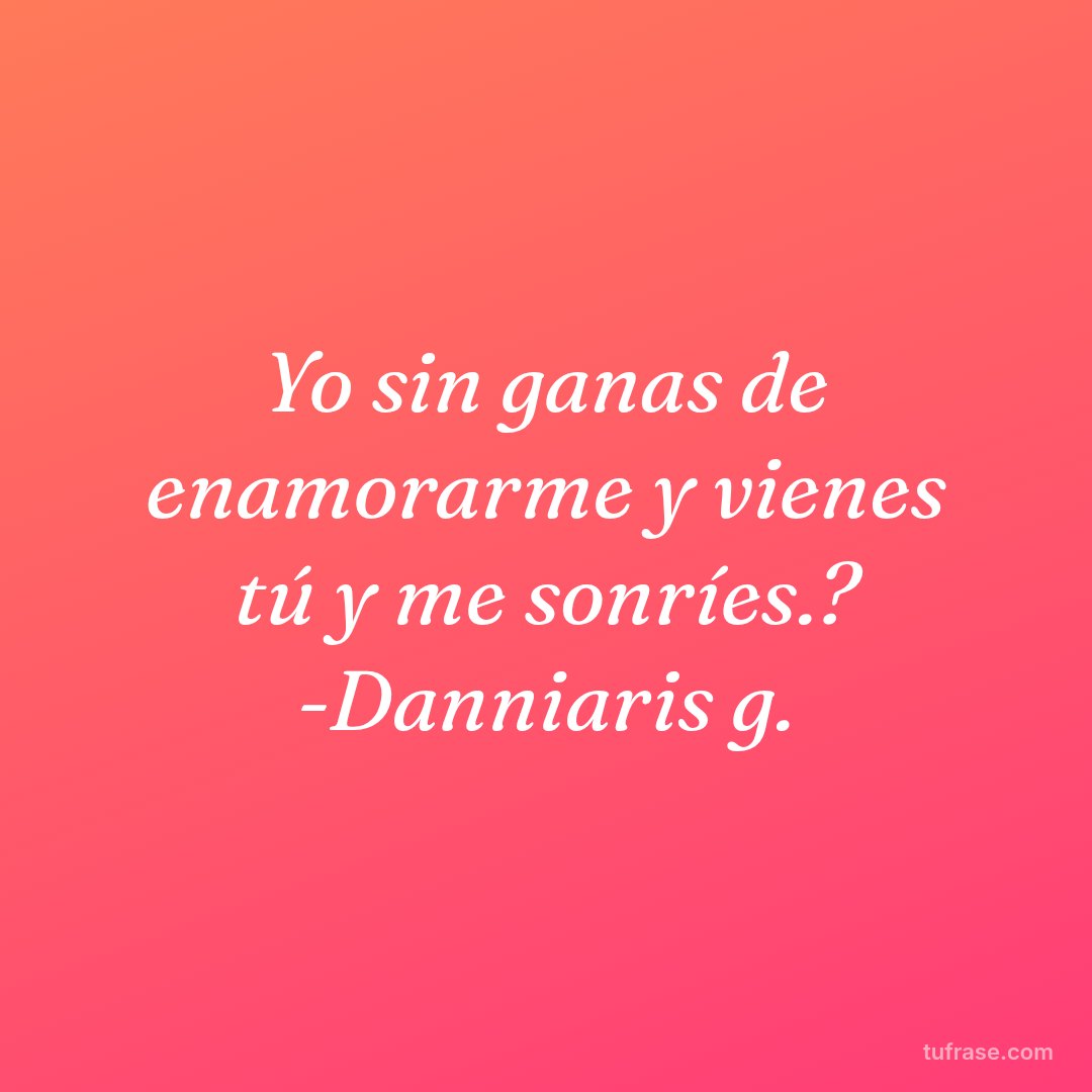 Yo sin ganas de enamorarme y vienes tú y me sonríes.? -Danniaris g.