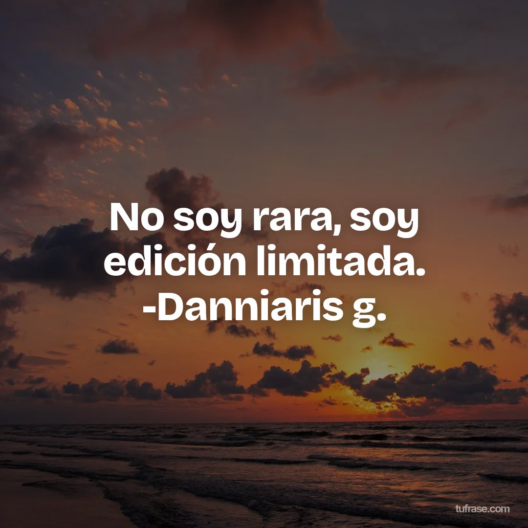 No soy rara, soy edición limitada. -Danniaris g.