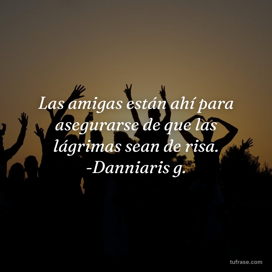 Las amigas están ahí para asegurarse de que las lágrimas sean de risa. -Danniaris g.