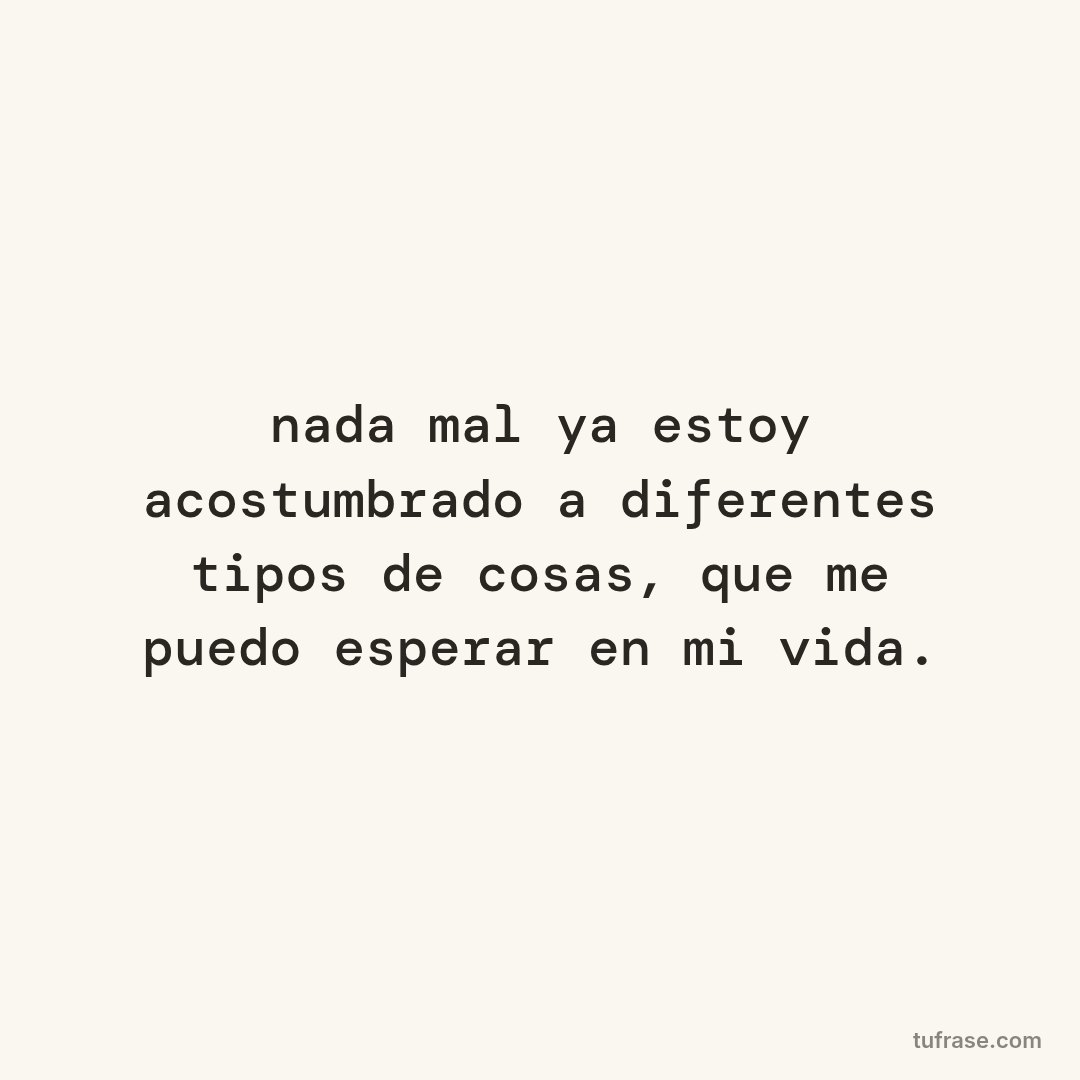 nada mal ya estoy acostumbrado a diferentes tipos de cosas, que me puedo esperar en mi vida.