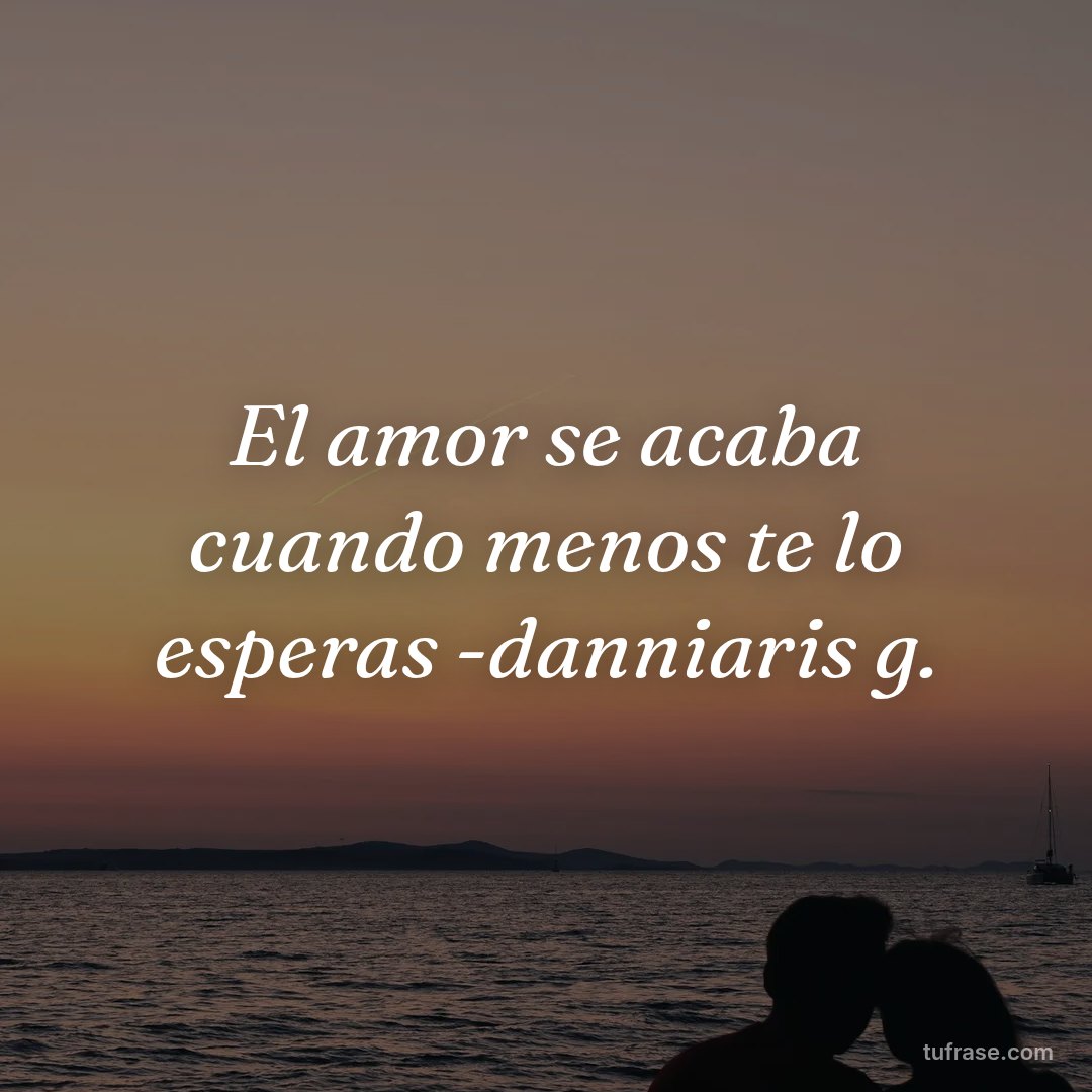 El amor se acaba cuando menos te lo esperas -danniaris g.