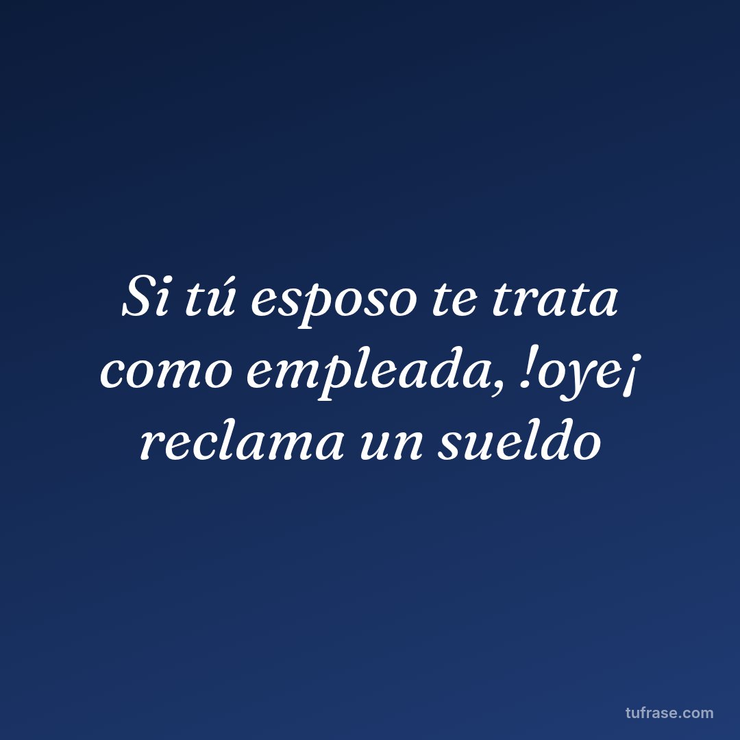 Si tú esposo te trata como empleada, !oye¡ reclama un sueldo