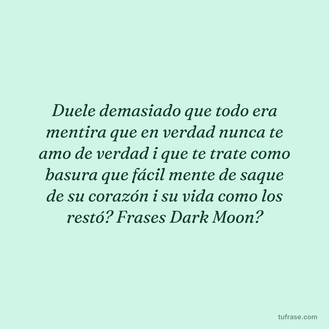 Duele demasiado que todo era mentira que en verdad nunca te amo de verdad i que te trate como basura que fácil mente de saque de su corazón i su vida como los restó? Frases Dark Moon?