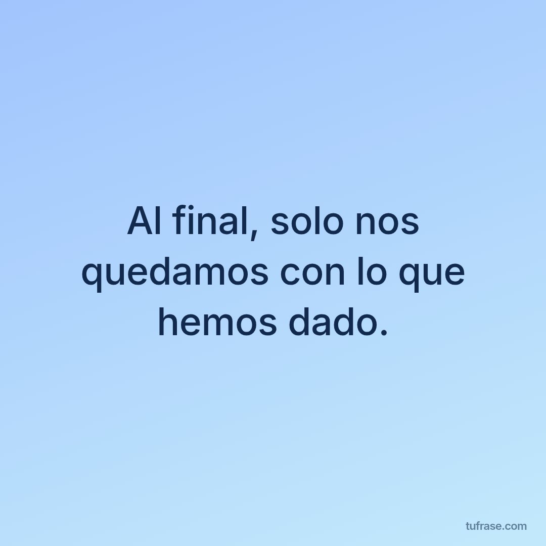 Al final, solo nos quedamos con lo que hemos dado.