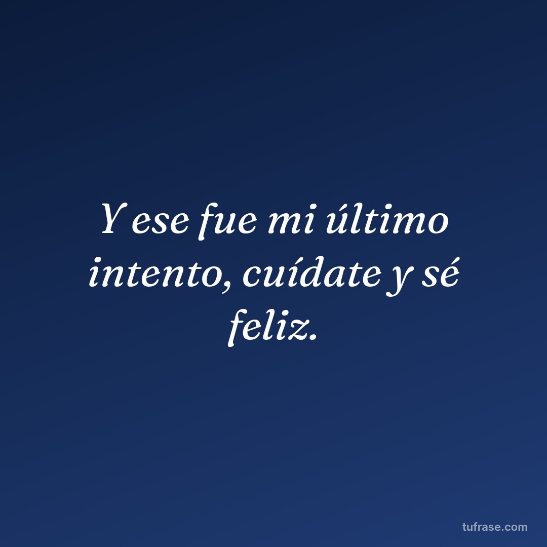 Y ese fue mi último intento, cuídate y sé feliz.