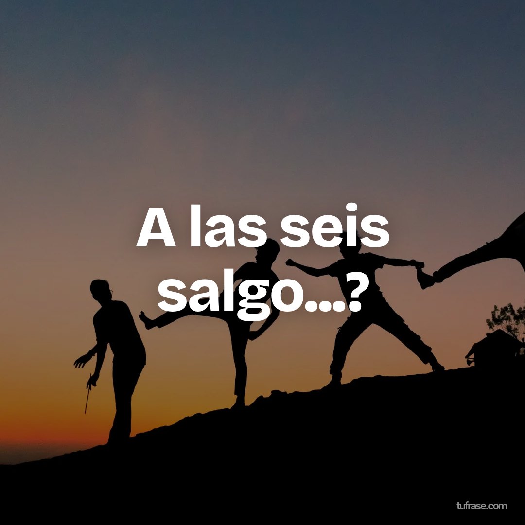 A las seis salgo...?