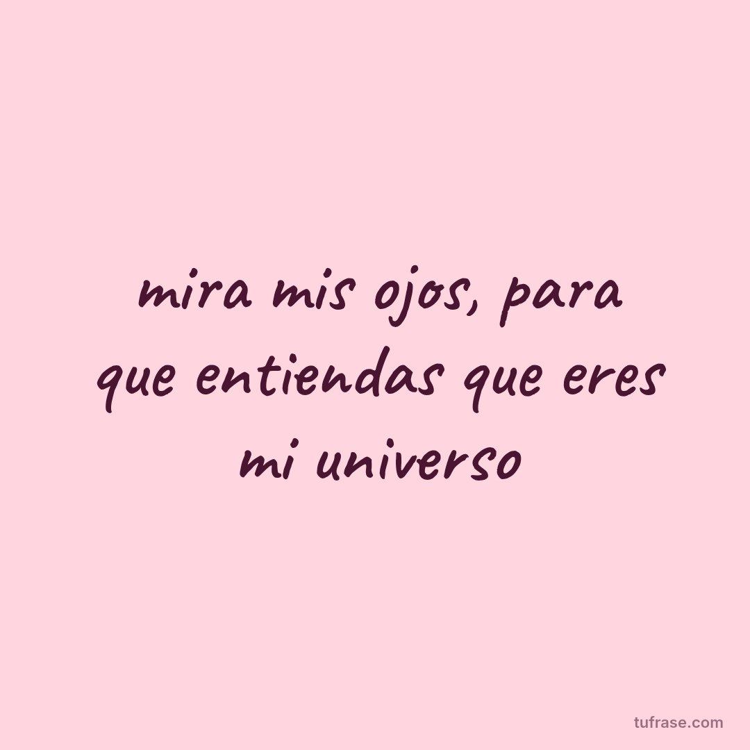 mira mis ojos, para que entiendas que eres mi universo
