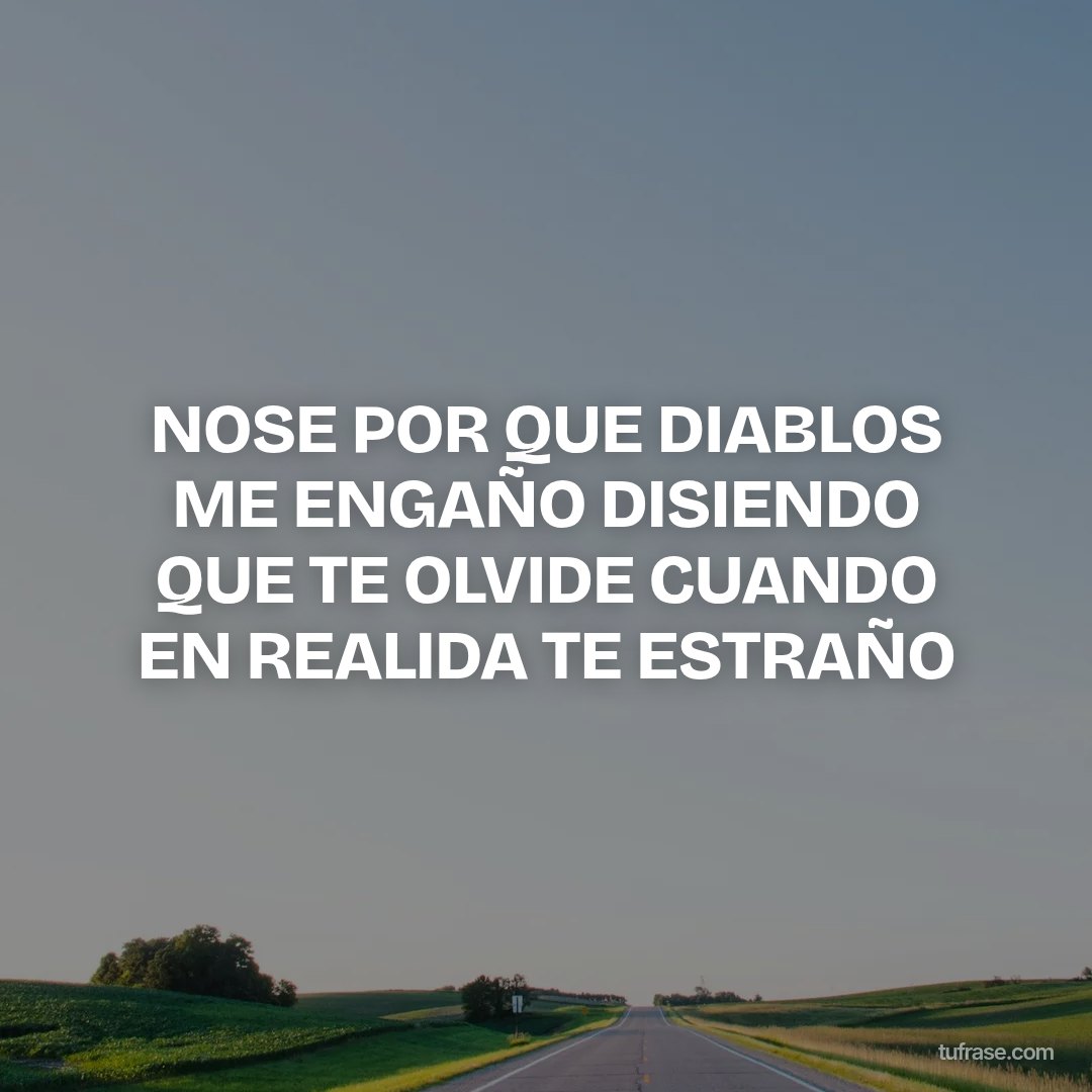 NOSE POR QUE DIABLOS ME ENGAÑO DISIENDO QUE TE OLVIDE CUANDO EN REALIDA TE ESTRAÑO