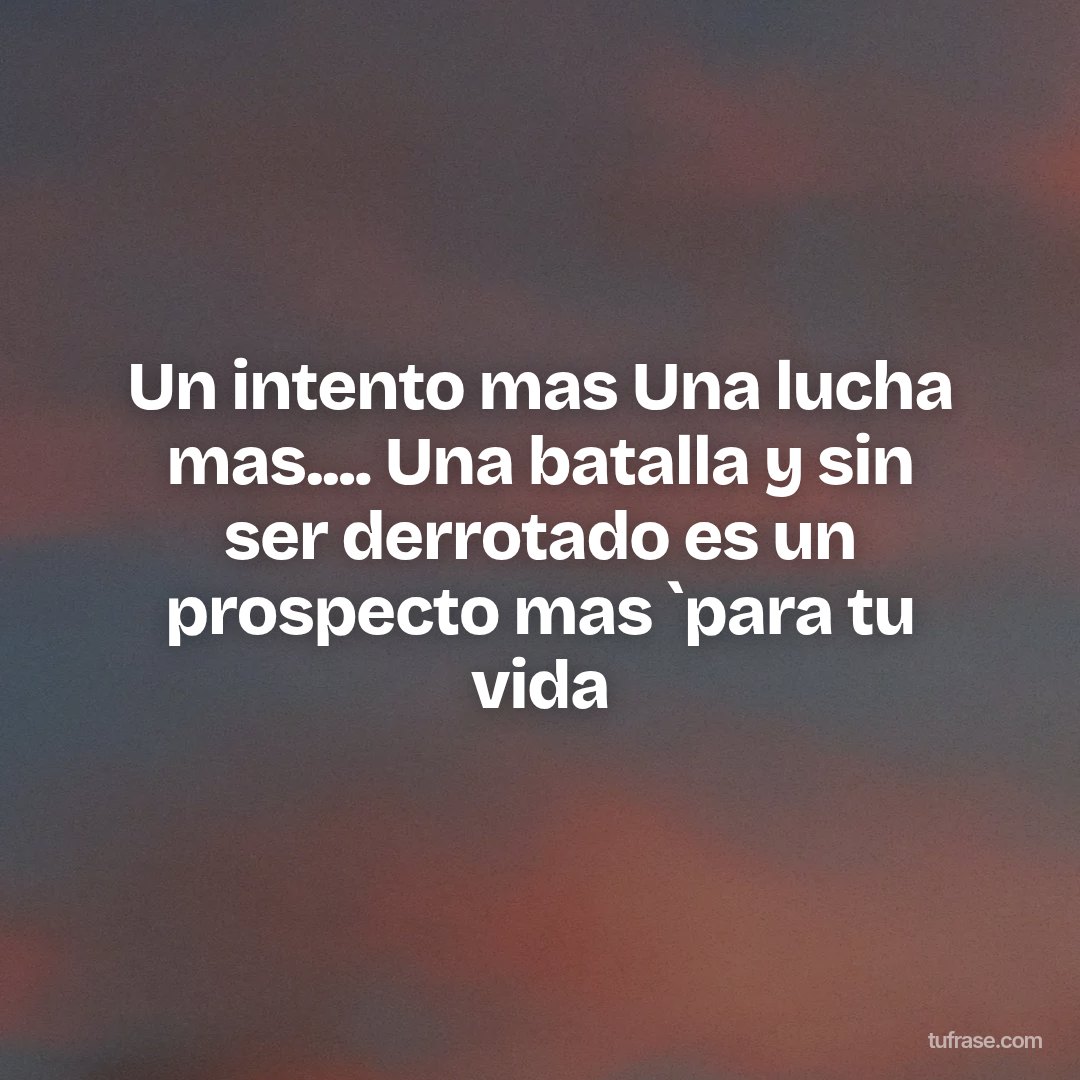 Un intento mas Una lucha mas.... Una batalla y sin ser derrotado es un prospecto mas `para tu vida