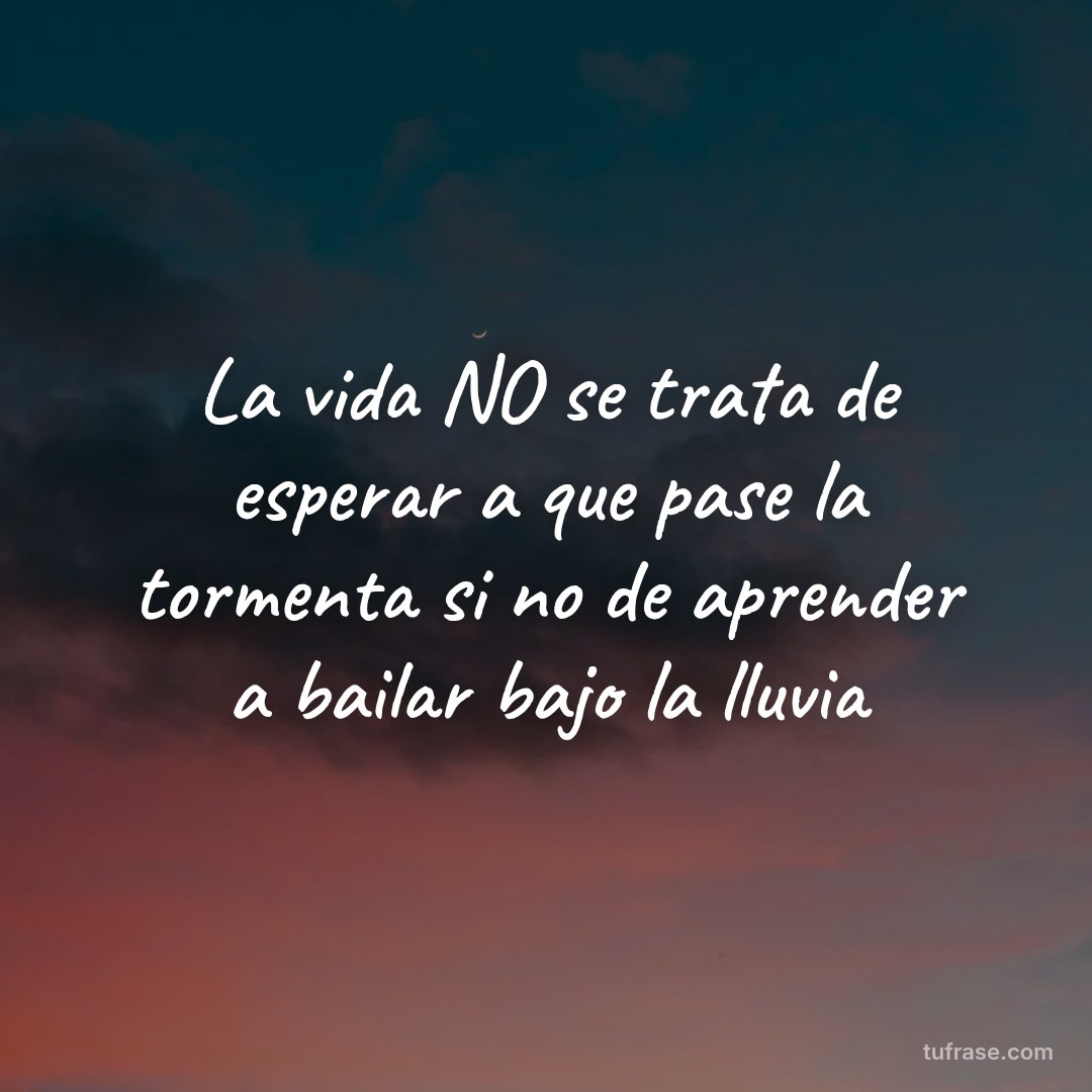 La vida NO se trata de esperar a que pase la tormenta si no de aprender a bailar bajo la lluvia