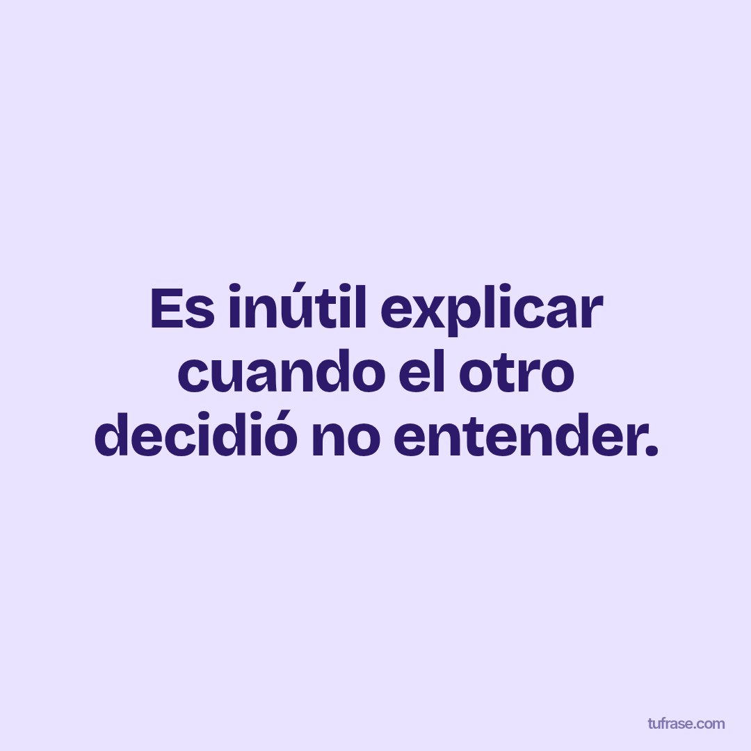Es inútil explicar cuando el otro decidió no entender.