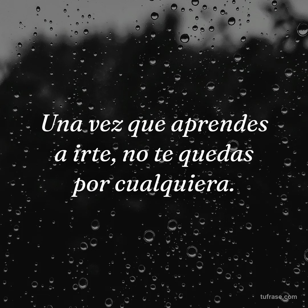 Una vez que aprendes a irte, no te quedas por cualquiera.