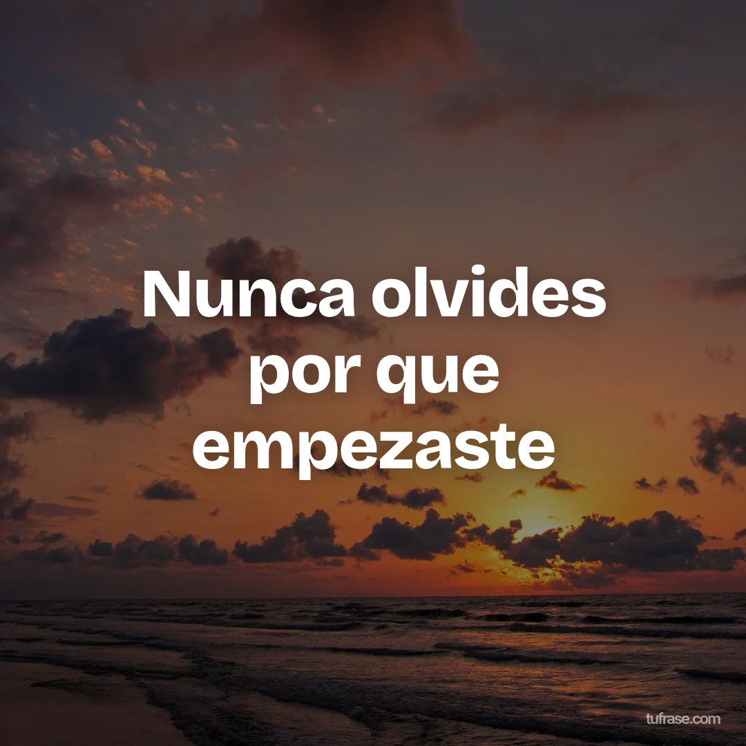 Nunca olvides por que empezaste