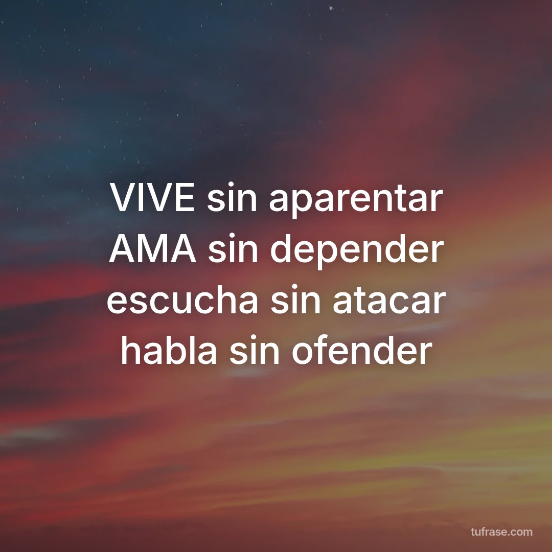 VIVE sin aparentar AMA sin depender escucha sin atacar habla sin ofender