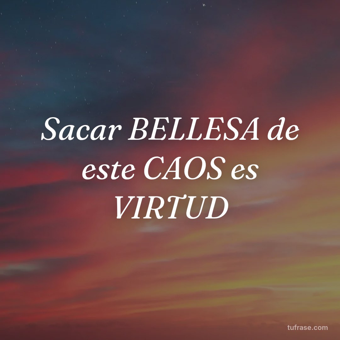 Sacar BELLESA de este CAOS es VIRTUD