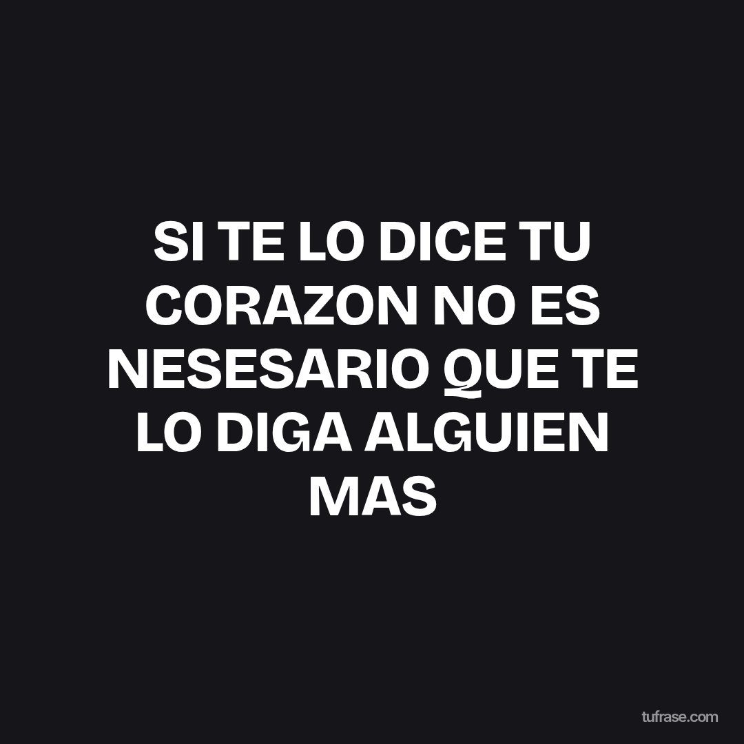 SI TE LO DICE TU CORAZON NO ES NESESARIO QUE TE LO DIGA ALGUIEN MAS