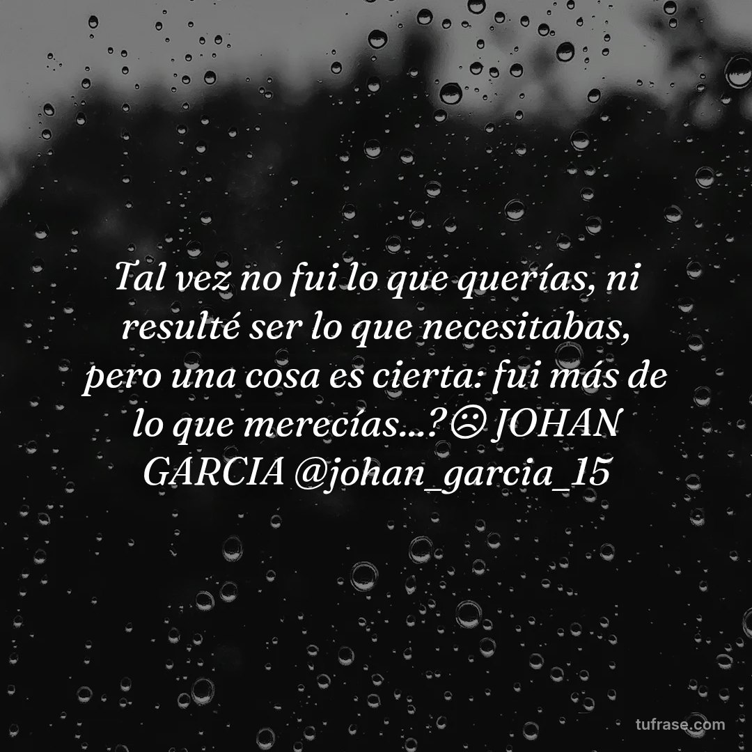 Tal vez no fui lo que querías, ni resulté ser lo que necesitabas, pero una cosa es cierta: fui más de lo que merecías...?☹️ JOHAN GARCIA @johan_garcia_15