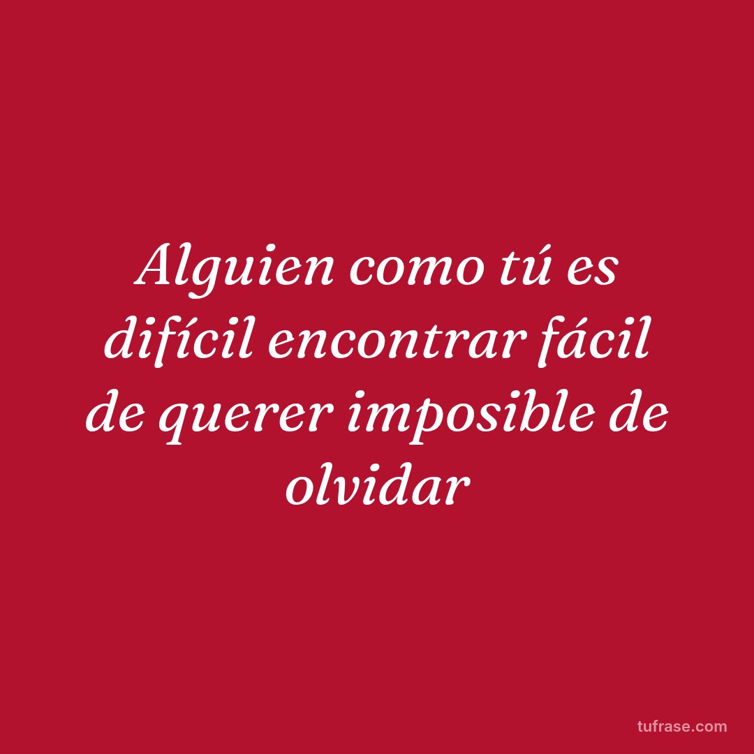 Alguien como tú es difícil encontrar fácil de querer imposible de olvidar