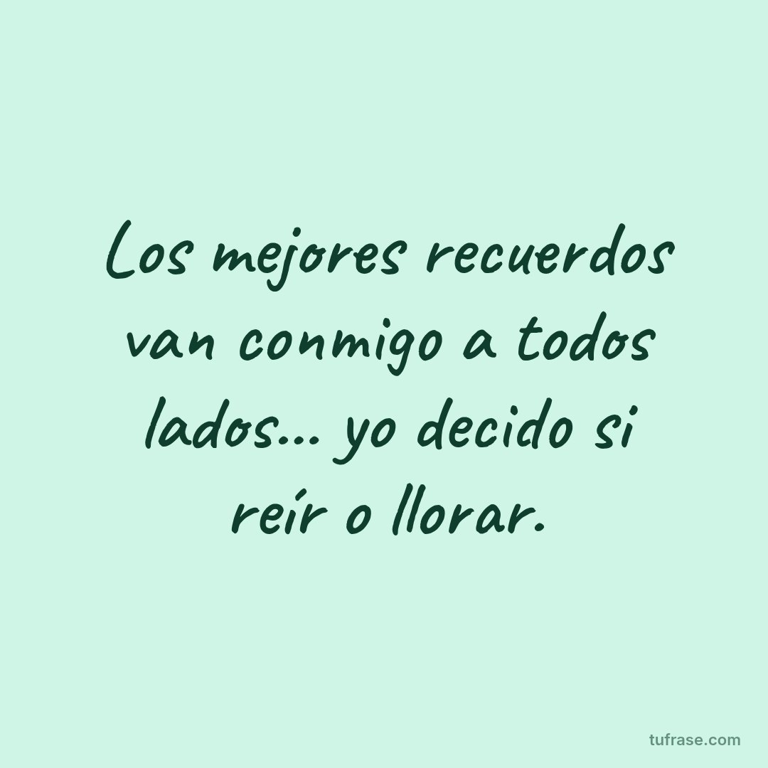 Los mejores recuerdos van conmigo a todos lados... yo decido si reír o llorar.