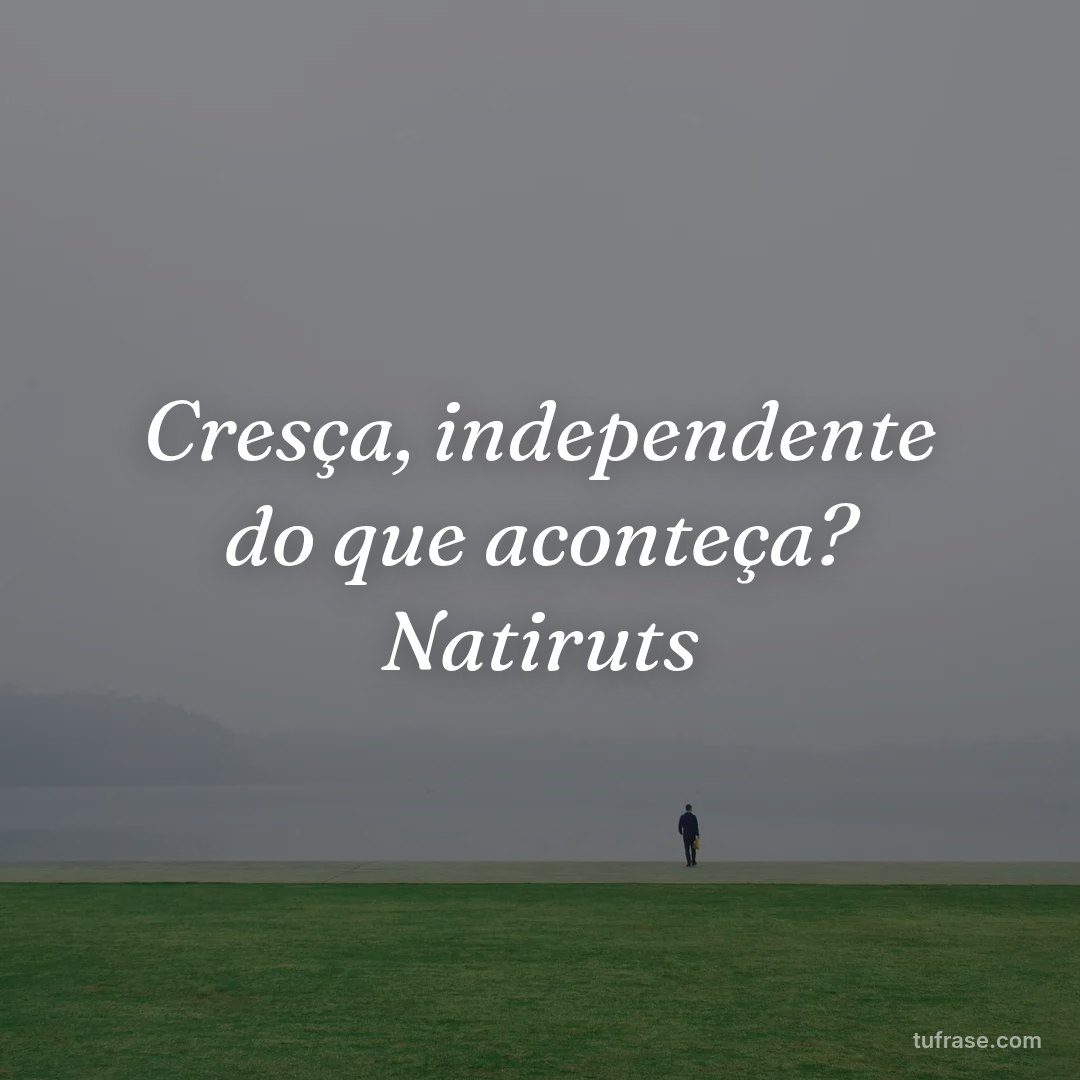 Cresça, independente do que aconteça? Natiruts