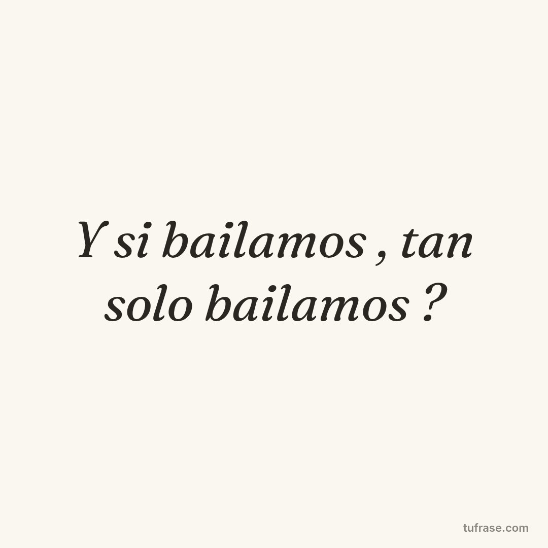 Y si bailamos , tan solo bailamos ?