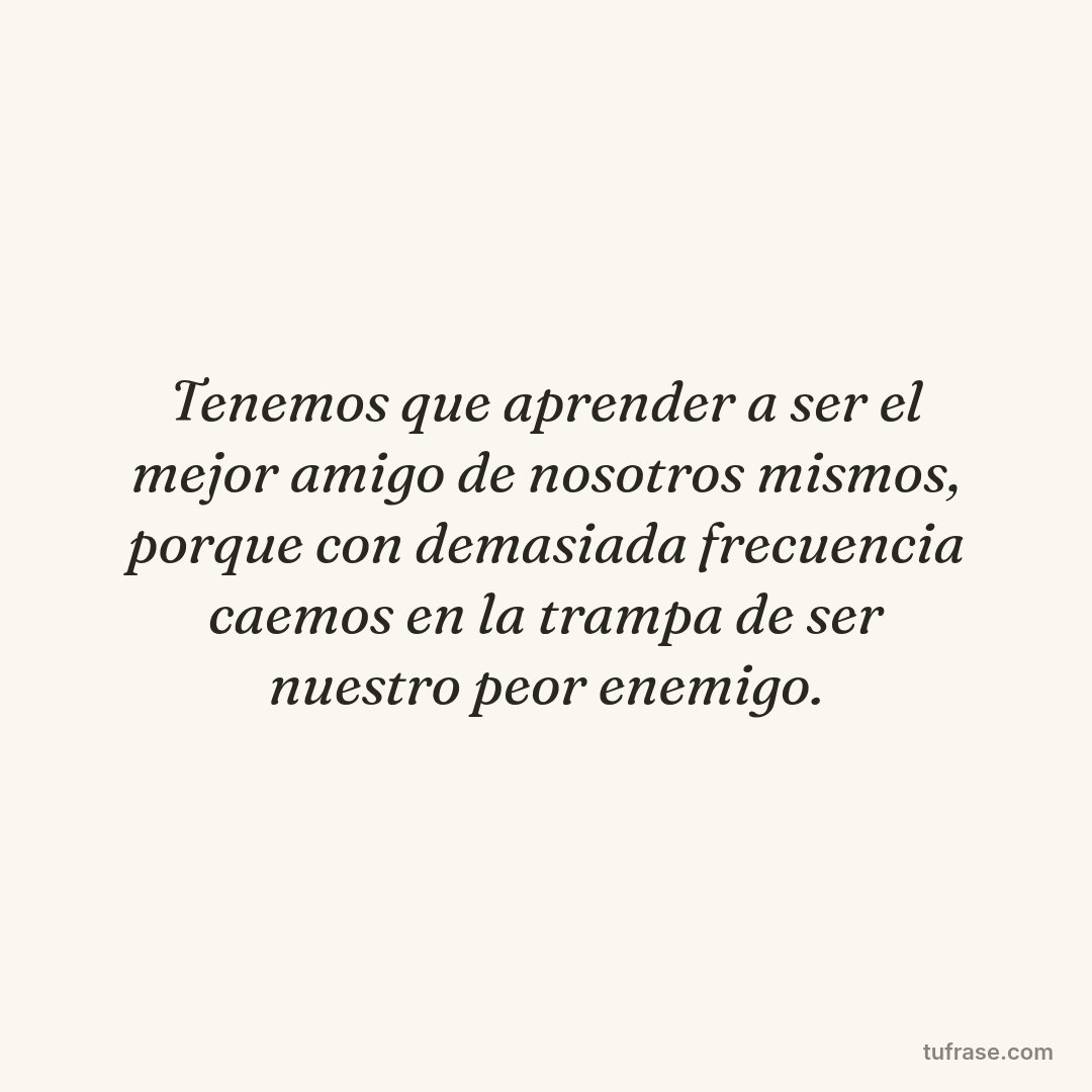 Tenemos que aprender a ser el mejor amigo de nosotros mismos, porque con demasiada frecuencia caemos en la trampa de ser nuestro peor enemigo.