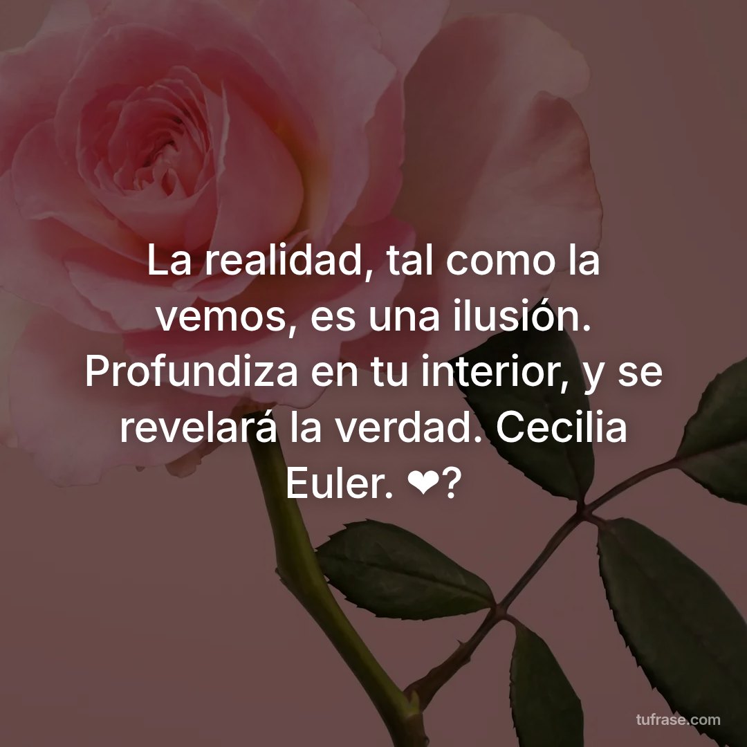 La realidad, tal como la vemos, es una ilusión. Profundiza en tu interior, y se revelará la verdad. Cecilia Euler. ❤?