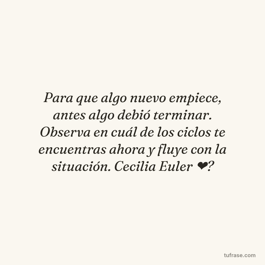 Para que algo nuevo empiece, antes algo debió terminar. Observa en cuál de los ciclos te encuentras ahora y fluye con la situación. Cecilia Euler ❤?