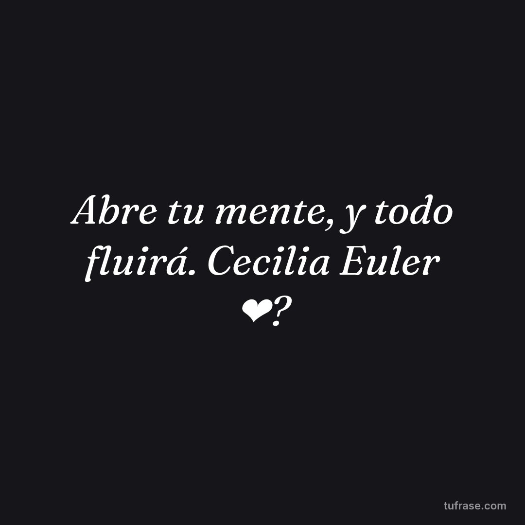 Abre tu mente, y todo fluirá. Cecilia Euler ❤?