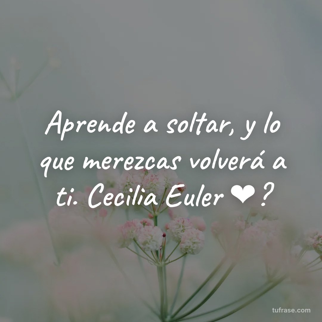 Aprende a soltar, y lo que merezcas volverá a ti. Cecilia Euler ❤?