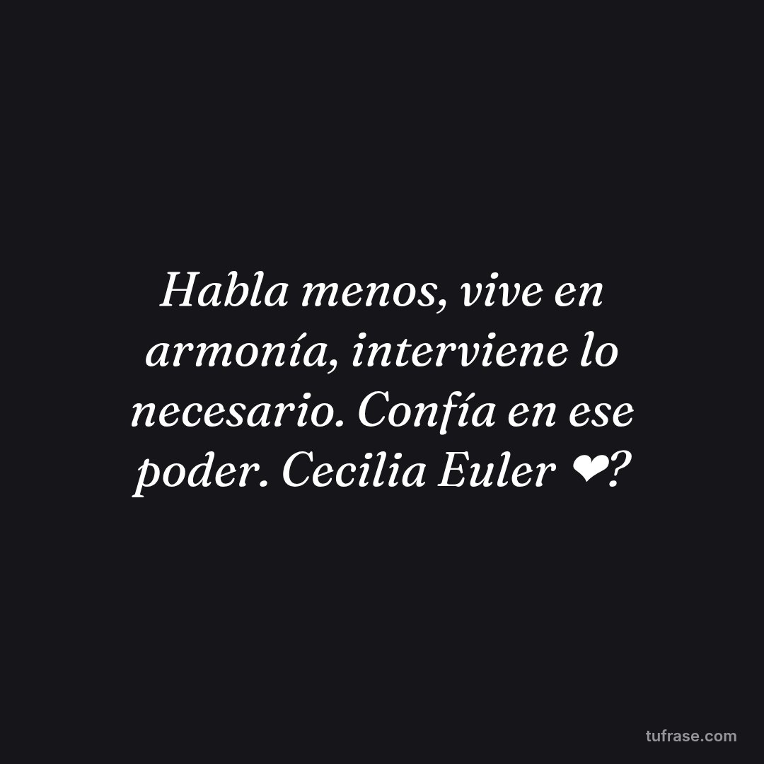 Habla menos, vive en armonía, interviene lo necesario. Confía en ese poder. Cecilia Euler ❤?