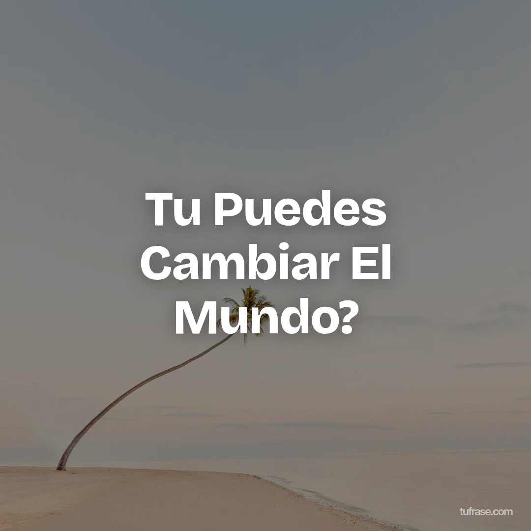 Tu Puedes Cambiar El Mundo?