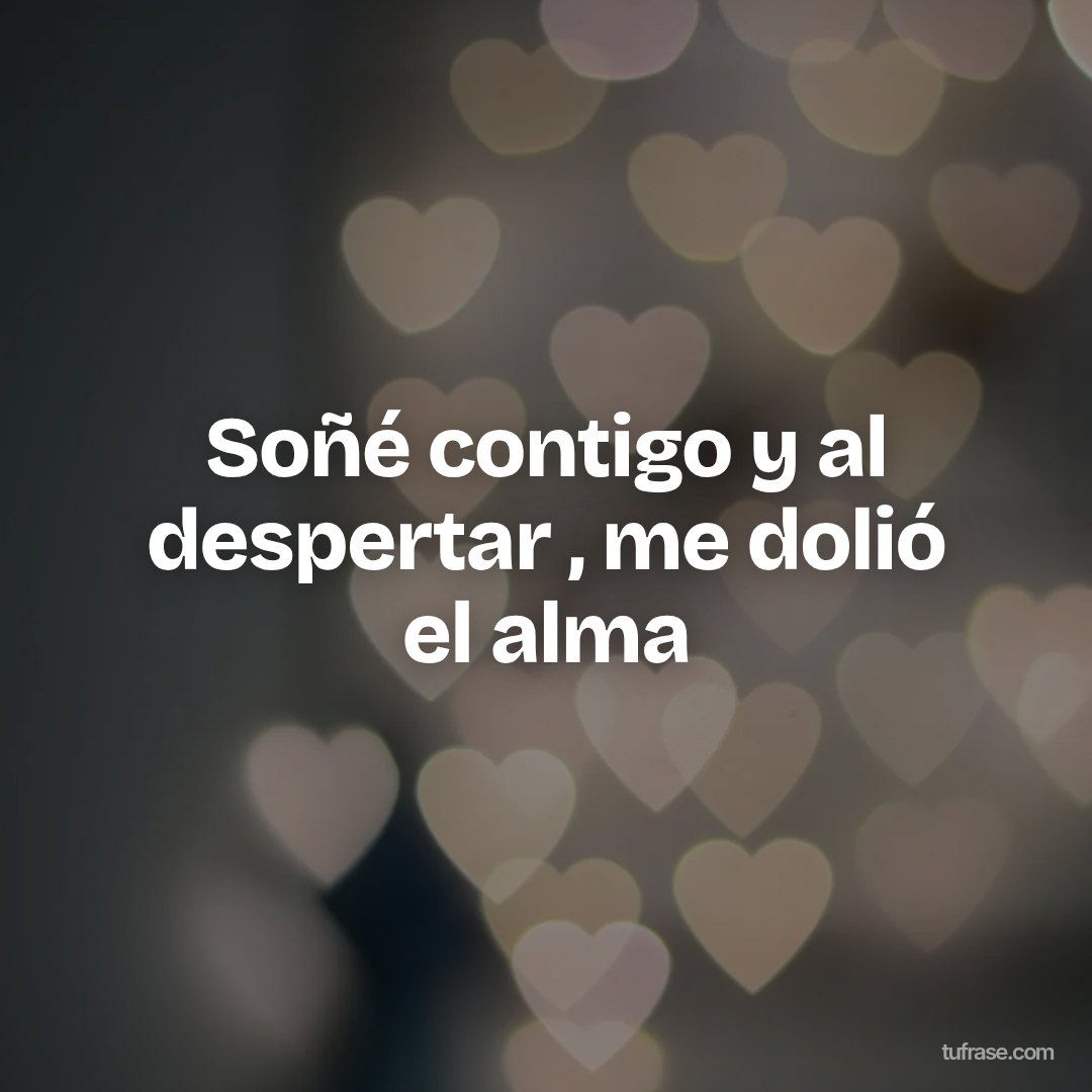 Soñé contigo y al despertar , me dolió el alma