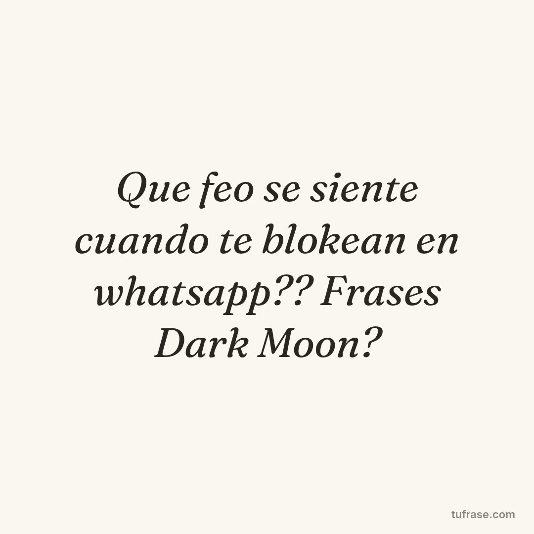 Que feo se siente cuando te blokean en whatsapp?? Frases Dark Moon?