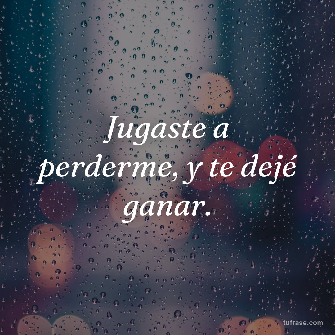 Jugaste a perderme, y te dejé ganar.