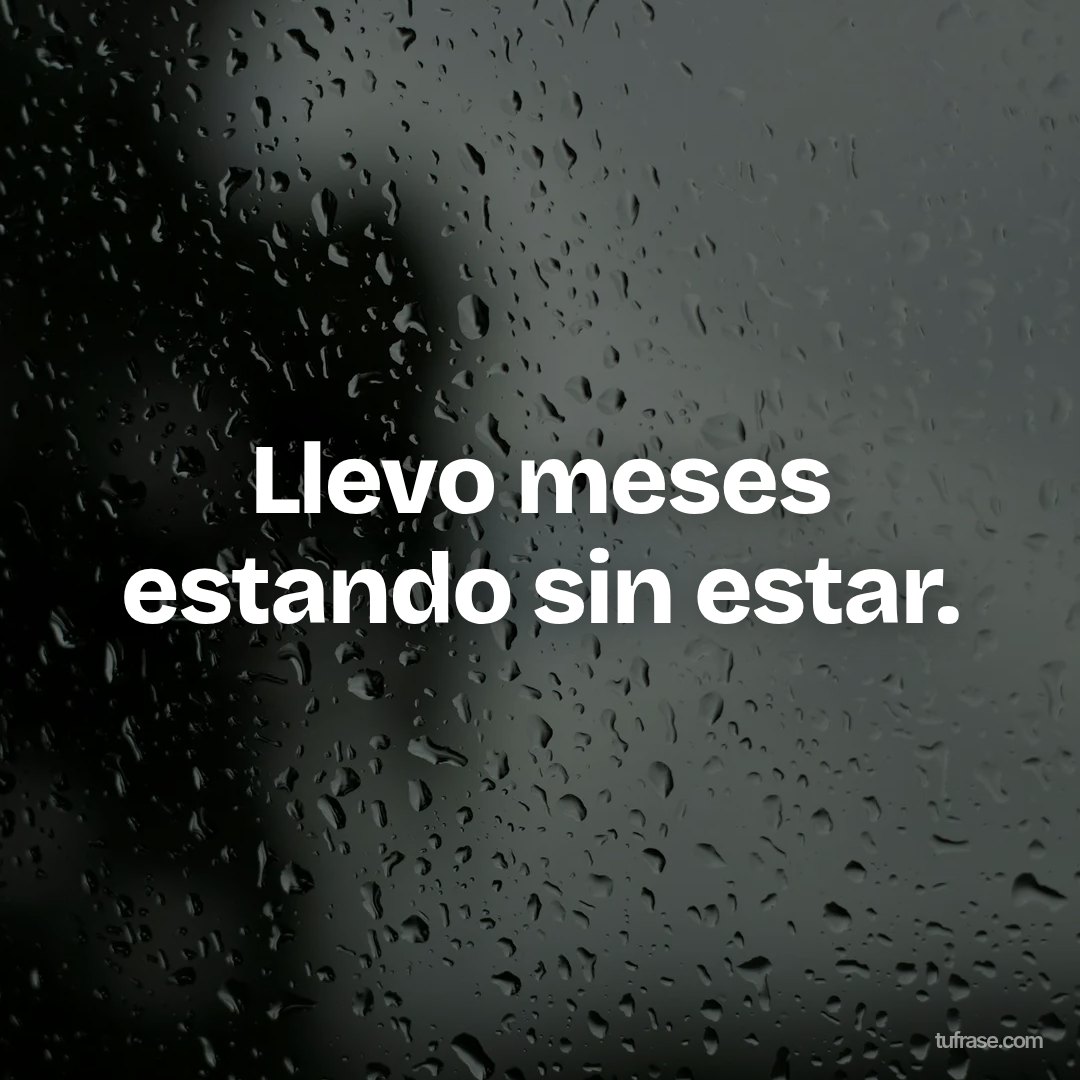 Llevo meses estando sin estar.