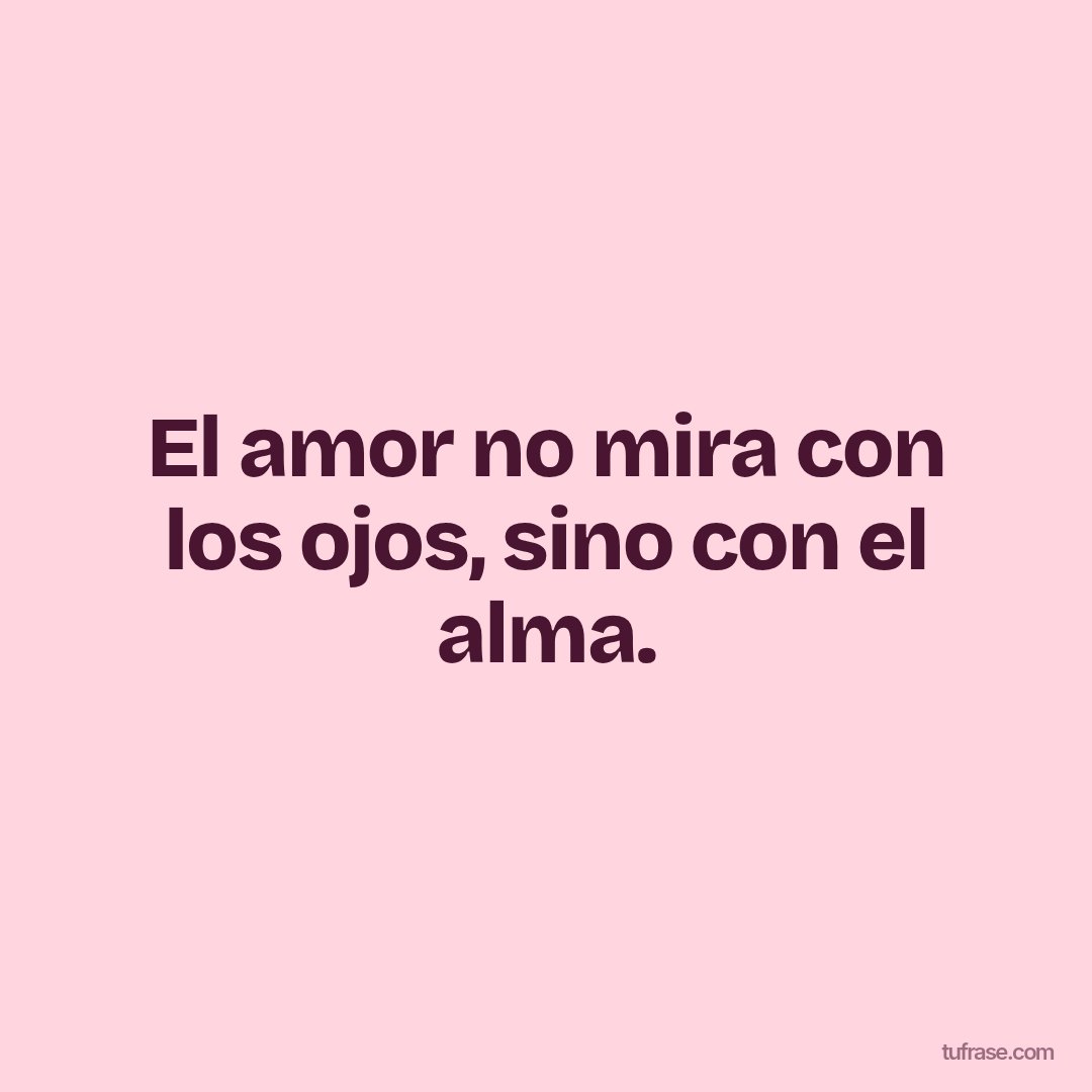 El amor no mira con los ojos, sino con el alma.