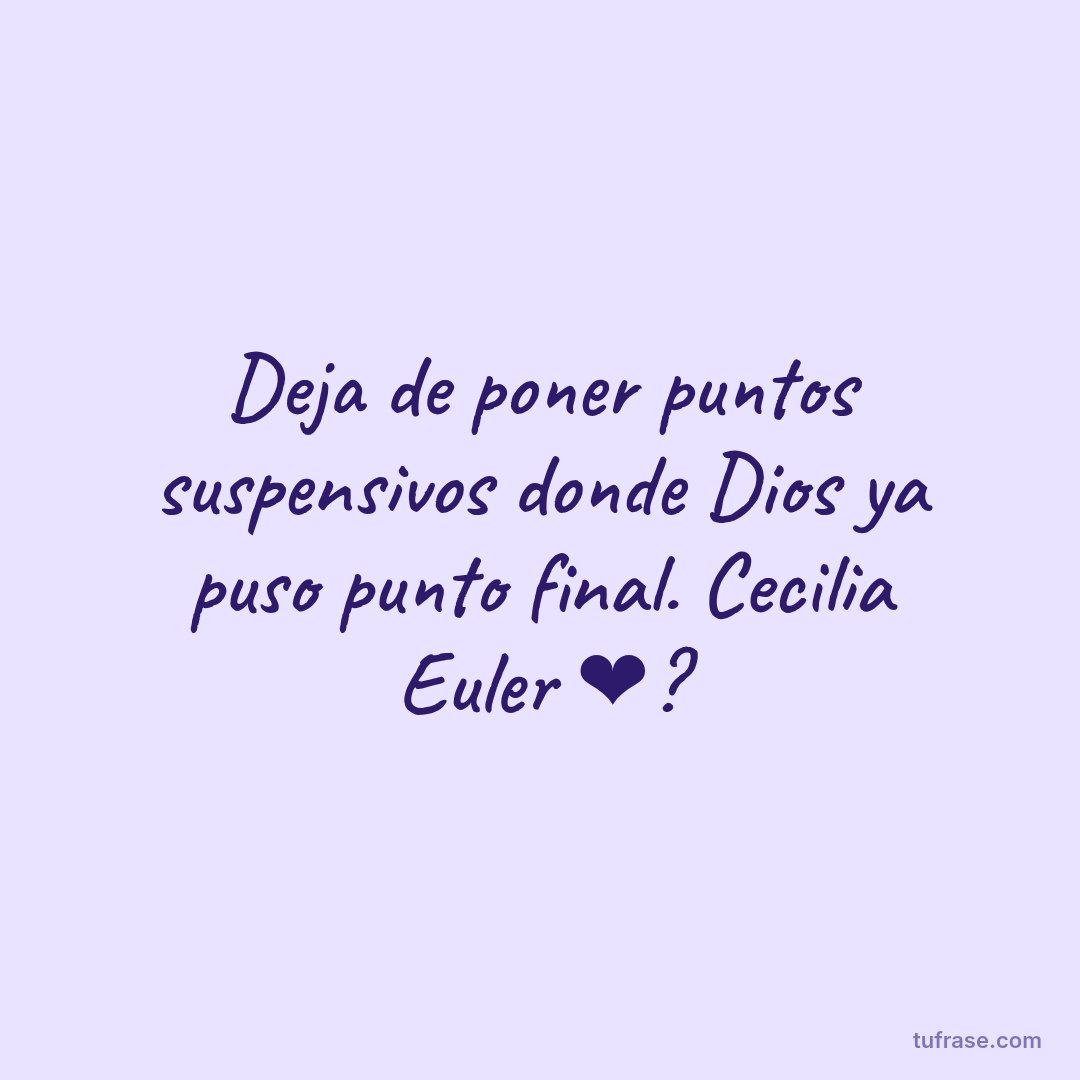 Deja de poner puntos suspensivos donde Dios ya puso punto final. Cecilia Euler ❤?