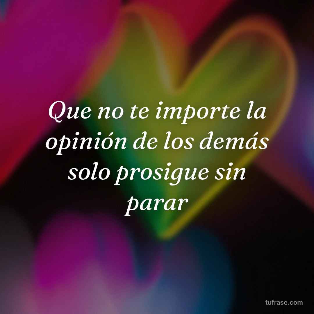 Que no te importe la opinión de los demás solo prosigue sin parar